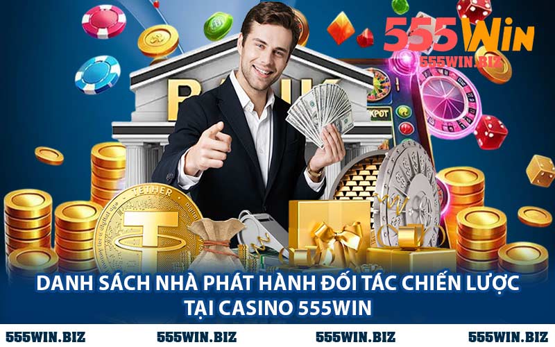 Danh Sách Nhà Phát Hành Đối Tác Chiến Lược Tại Casino 555WIN