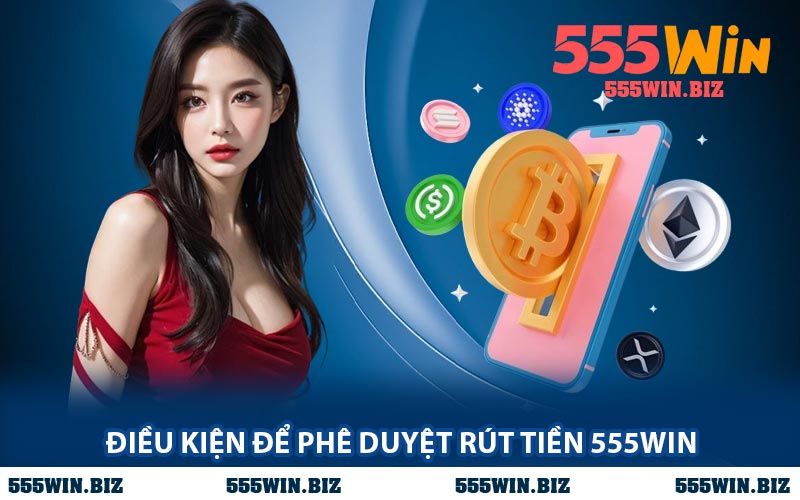 Điều Kiện Để Phê Duyệt Rút Tiền 555WIN