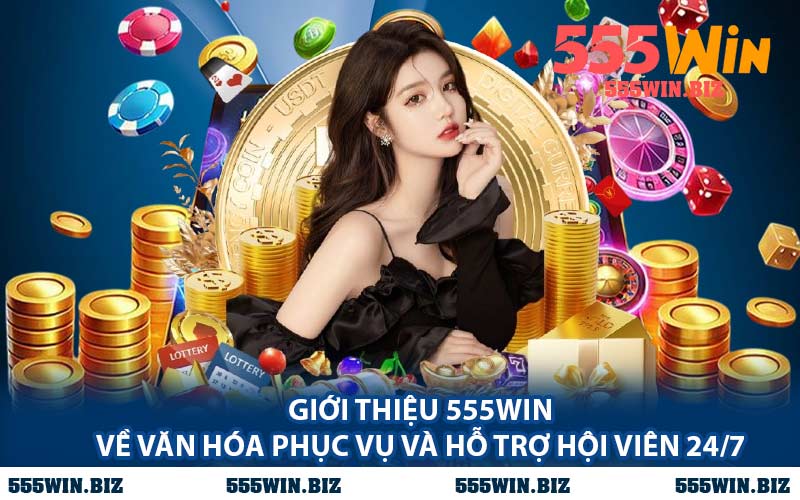 Giới Thiệu 555WIN Về Văn Hóa Phục Vụ Và Hỗ Trợ Hội Viên 24/7