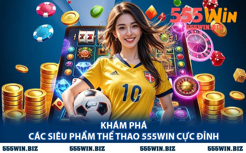 Khám Phá Các Siêu Phẩm Thể Thao 555WIN Cực Đỉnh