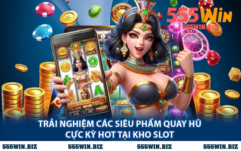 Trải Nghiệm Các Siêu Phẩm Quay Hũ Cực Kỳ Hot Tại Kho Slot