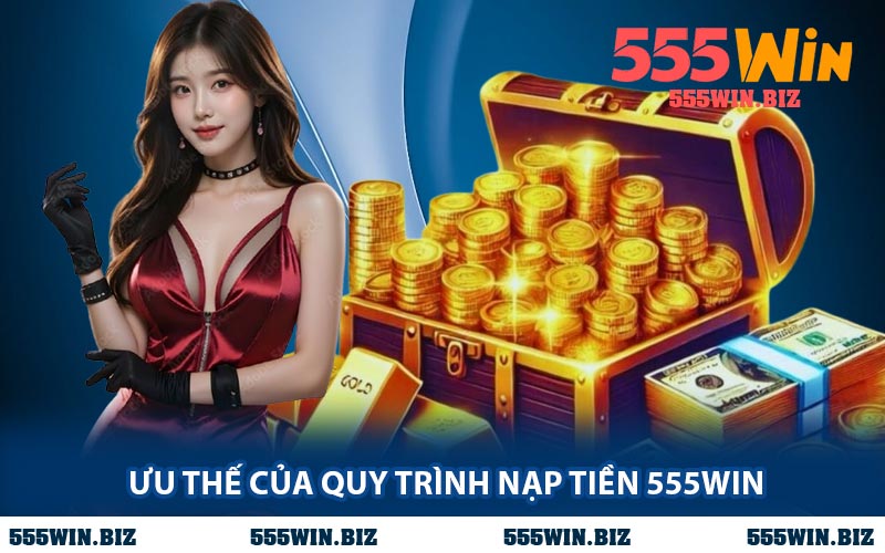 Ưu Thế Của Quy Trình Nạp Tiền 555WIN